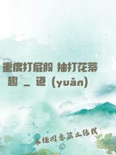 重度打屁股 抽打花蒂筆趣閣